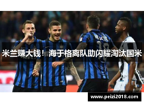米兰赚大钱！海于格离队助闪耀淘汰国米